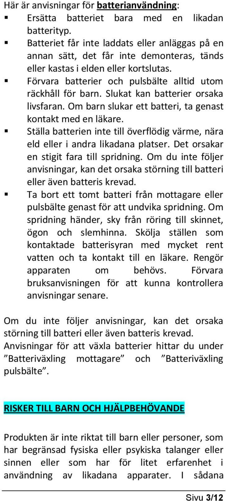 Slukat kan batterier orsaka livsfaran. Om barn slukar ett batteri, ta genast kontakt med en läkare. Ställa batterien inte till överflödig värme, nära eld eller i andra likadana platser.