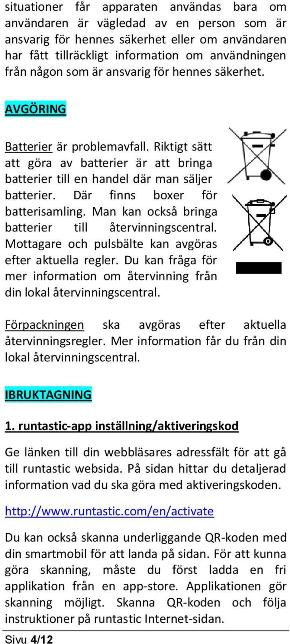 Där finns boxer för batterisamling. Man kan också bringa batterier till återvinningscentral. Mottagare och pulsbälte kan avgöras efter aktuella regler.