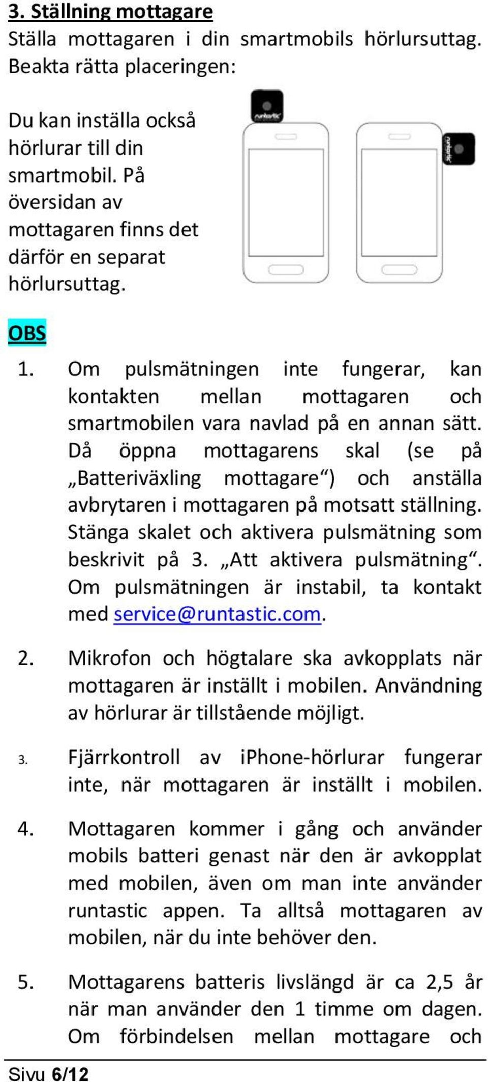 Då öppna mottagarens skal (se på Batteriväxling mottagare ) och anställa avbrytaren i mottagaren på motsatt ställning. Stänga skalet och aktivera pulsmätning som beskrivit på 3.