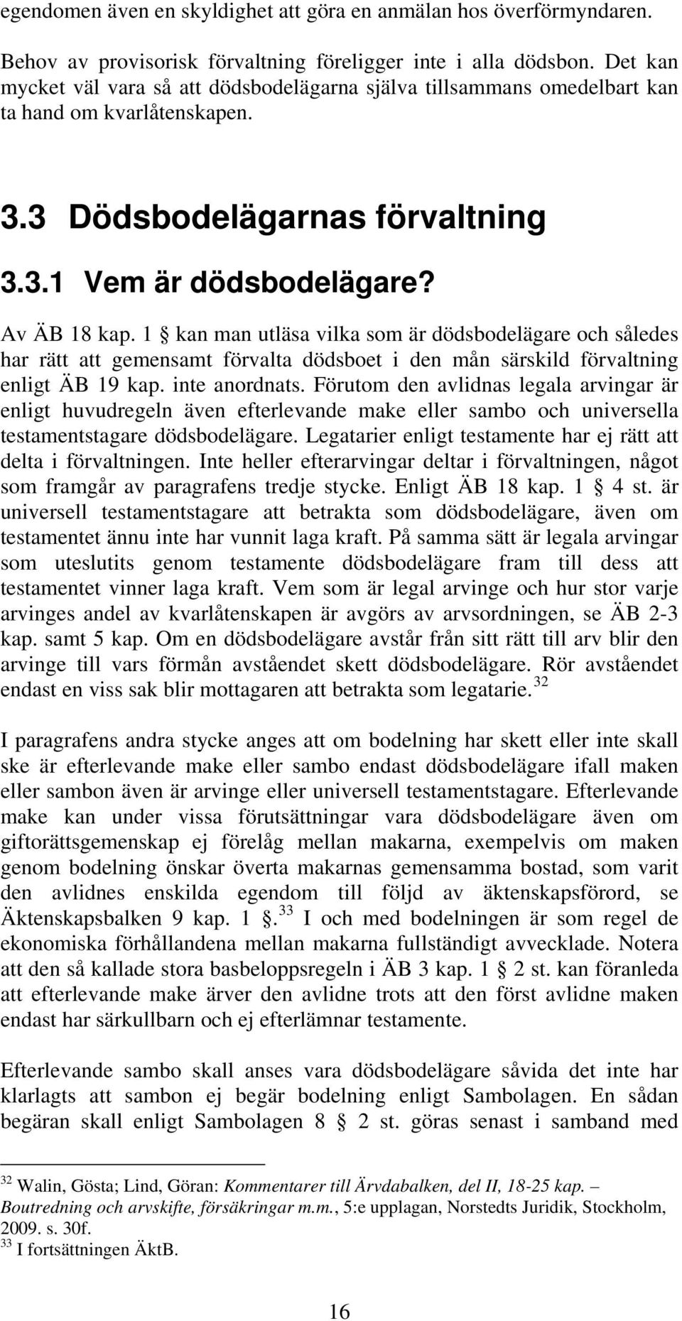 1 kan man utläsa vilka som är dödsbodelägare och således har rätt att gemensamt förvalta dödsboet i den mån särskild förvaltning enligt ÄB 19 kap. inte anordnats.