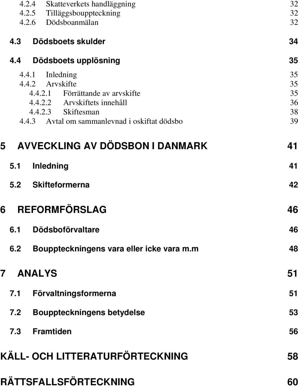 1 Inledning 41 5.2 Skifteformerna 42 6 REFORMFÖRSLAG 46 6.1 Dödsboförvaltare 46 6.2 Bouppteckningens vara eller icke vara m.m 48 7 ANALYS 51 7.