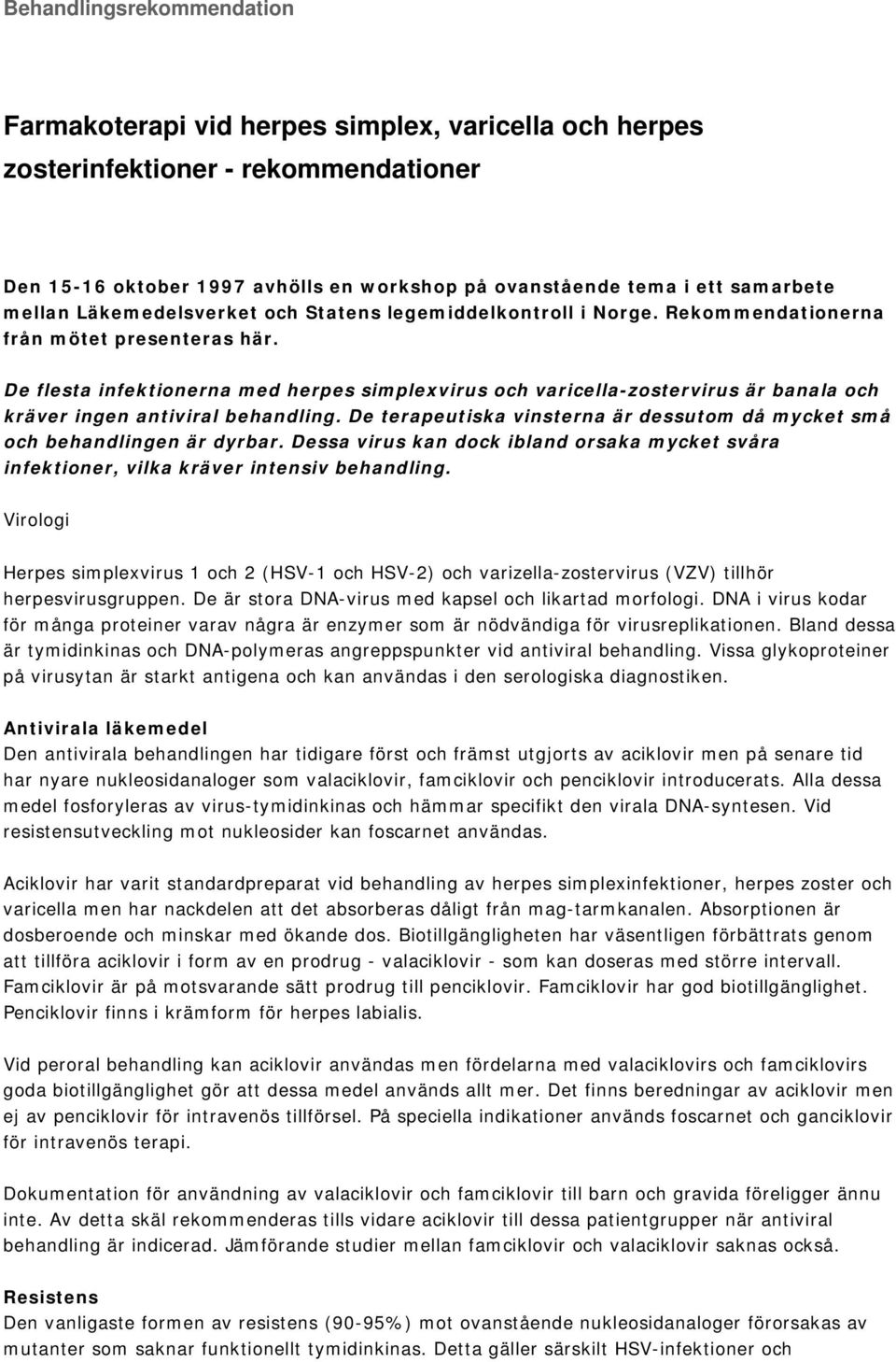 De flesta infektionerna med herpes simplexvirus och varicella-zostervirus är banala och kräver ingen antiviral behandling.