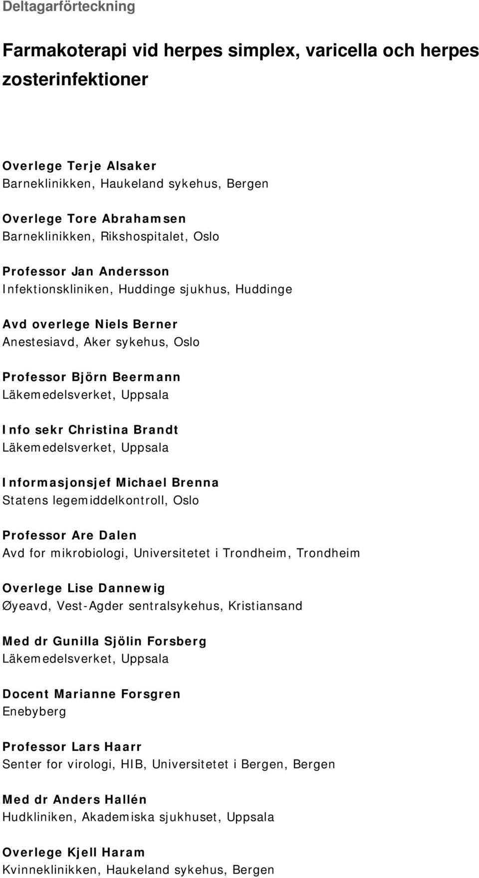 Uppsala Info sekr Christina Brandt Läkemedelsverket, Uppsala Informasjonsjef Michael Brenna Statens legemiddelkontroll, Oslo Professor Are Dalen Avd for mikrobiologi, Universitetet i Trondheim,