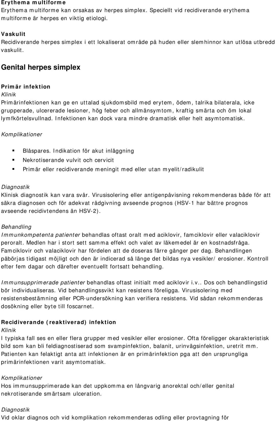 Genital herpes simplex Primär infektion Primärinfektionen kan ge en uttalad sjukdomsbild med erytem, ödem, talrika bilaterala, icke grupperade, ulcererade lesioner, hög feber och allmänsymtom,