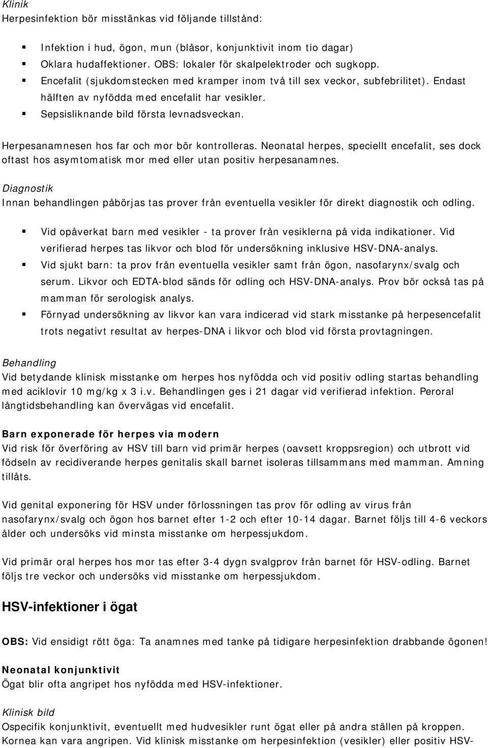 Herpesanamnesen hos far och mor bör kontrolleras. Neonatal herpes, speciellt encefalit, ses dock oftast hos asymtomatisk mor med eller utan positiv herpesanamnes.