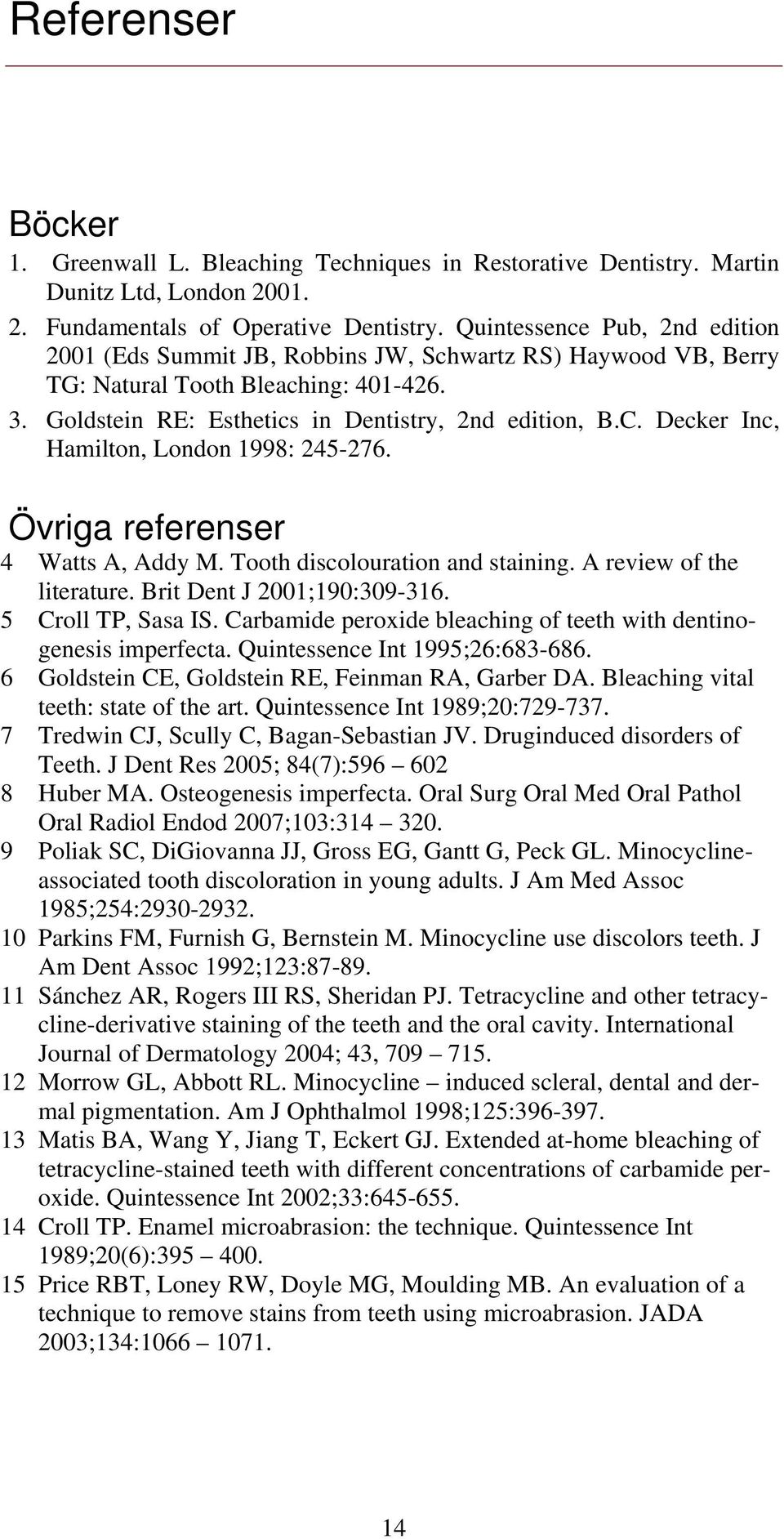 Decker Inc, Hamilton, London 1998: 245-276. Övriga referenser 4 Watts A, Addy M. Tooth discolouration and staining. A review of the literature. Brit Dent J 2001;190:309-316. 5 Croll TP, Sasa IS.