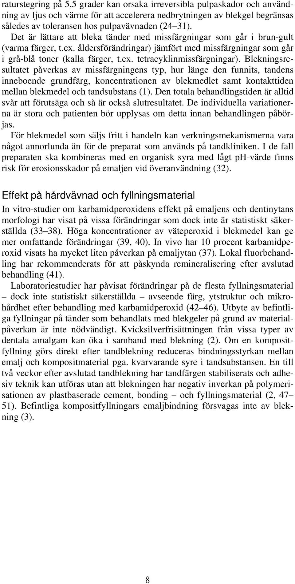 Blekningsresultatet påverkas av missfärgningens typ, hur länge den funnits, tandens inneboende grundfärg, koncentrationen av blekmedlet samt kontakttiden mellan blekmedel och tandsubstans (1).