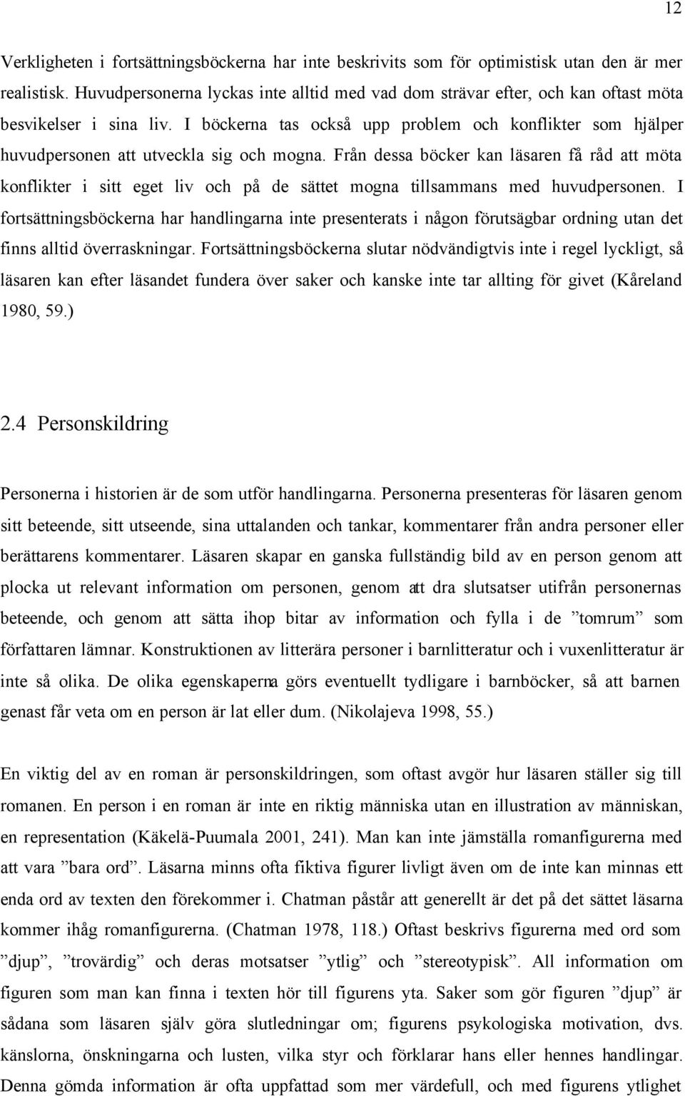 I böckerna tas också upp problem och konflikter som hjälper huvudpersonen att utveckla sig och mogna.