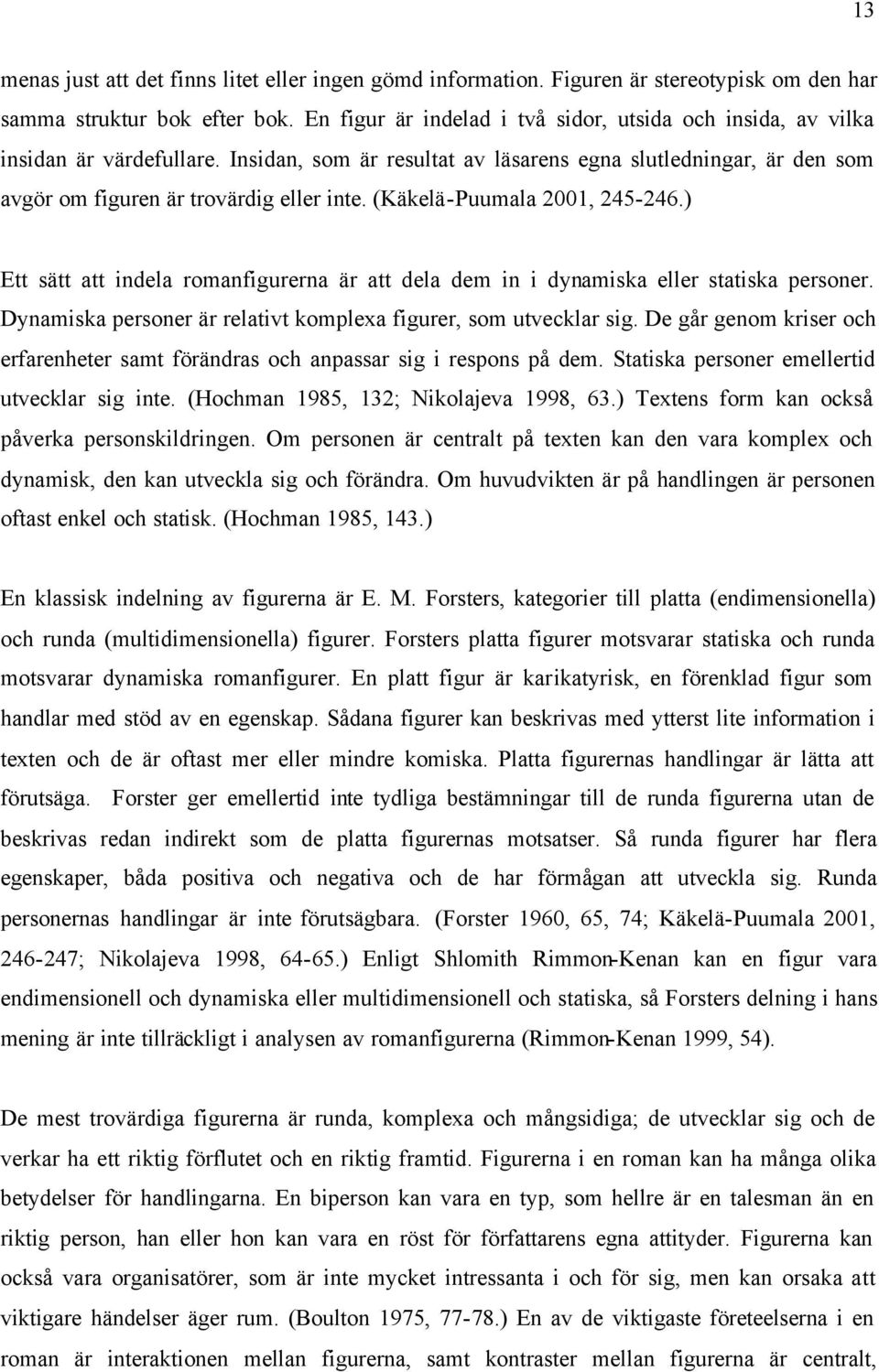 (Käkelä-Puumala 2001, 245-246.) Ett sätt att indela romanfigurerna är att dela dem in i dynamiska eller statiska personer. Dynamiska personer är relativt komplexa figurer, som utvecklar sig.