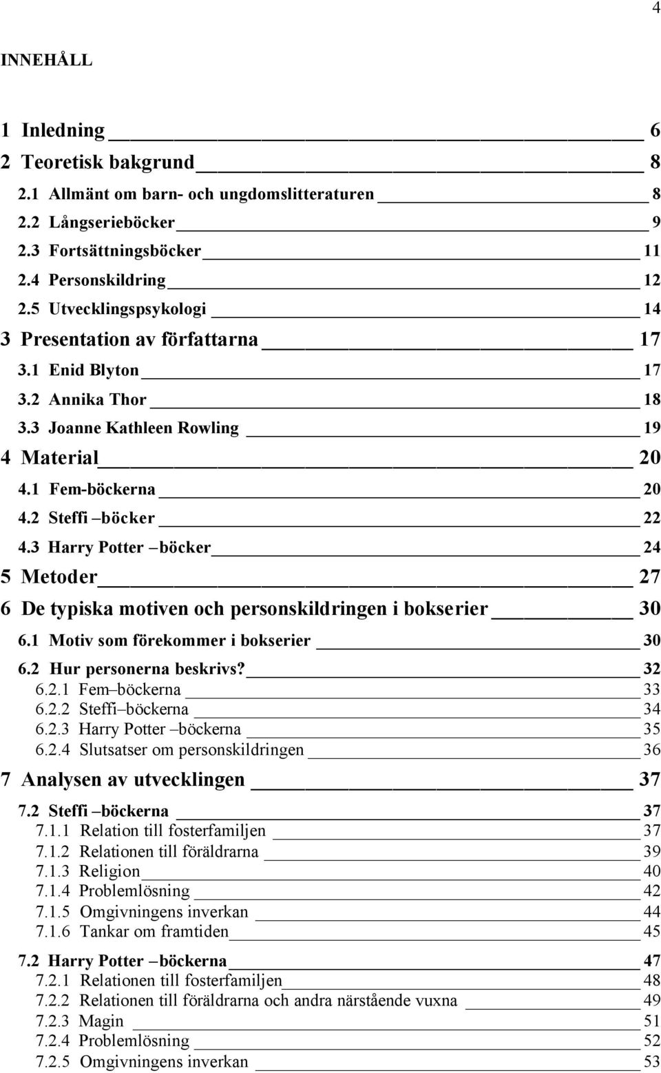 3 Harry Potter böcker 24 5 Metoder 27 6 De typiska motiven och personskildringen i bokserier 30 6.1 Motiv som förekommer i bokserier 30 6.2 Hur personerna beskrivs? 32 6.2.1 Fem böckerna 33 6.2.2 Steffi böckerna 34 6.