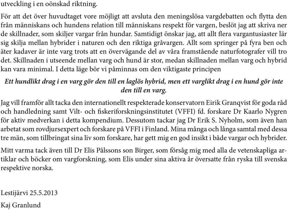 skillnader, som skiljer vargar från hundar. Samtidigt önskar jag, att allt flera vargantusiaster lär sig skilja mellan hybrider i naturen och den riktiga gråvargen.