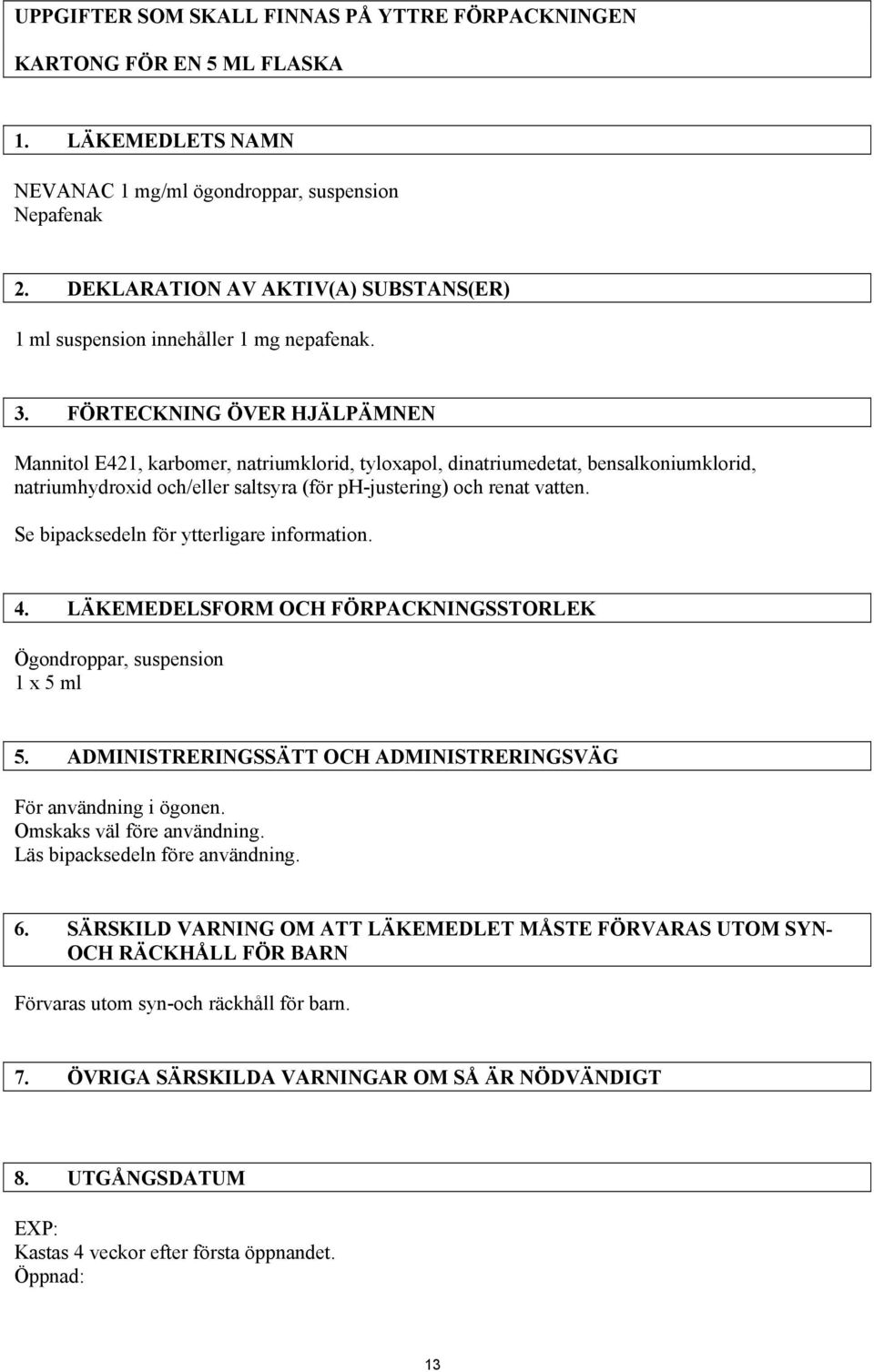 FÖRTECKNING ÖVER HJÄLPÄMNEN Mannitol E421, karbomer, natriumklorid, tyloxapol, dinatriumedetat, bensalkoniumklorid, natriumhydroxid och/eller saltsyra (för ph-justering) och renat vatten.