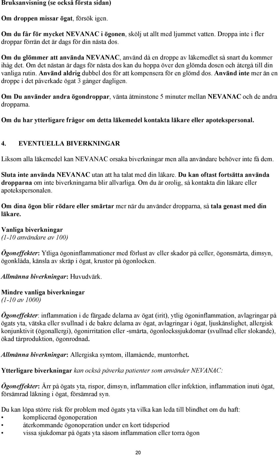 Om det nästan är dags för nästa dos kan du hoppa över den glömda dosen och återgå till din vanliga rutin. Använd aldrig dubbel dos för att kompensera för en glömd dos.