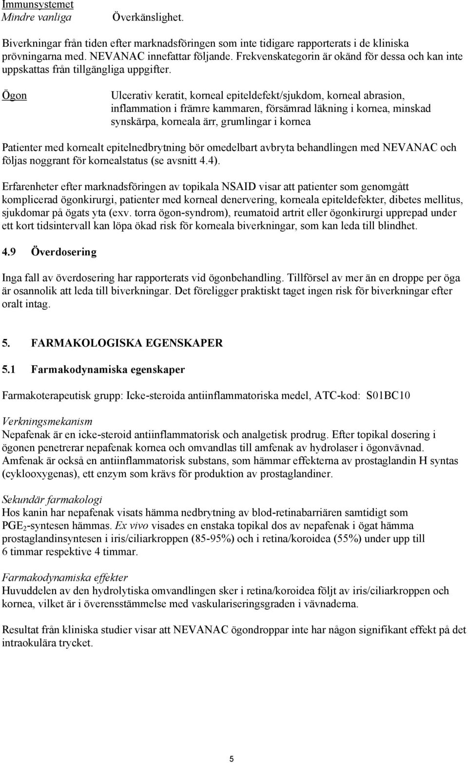 Ögon Ulcerativ keratit, korneal epiteldefekt/sjukdom, korneal abrasion, inflammation i främre kammaren, försämrad läkning i kornea, minskad synskärpa, korneala ärr, grumlingar i kornea Patienter med