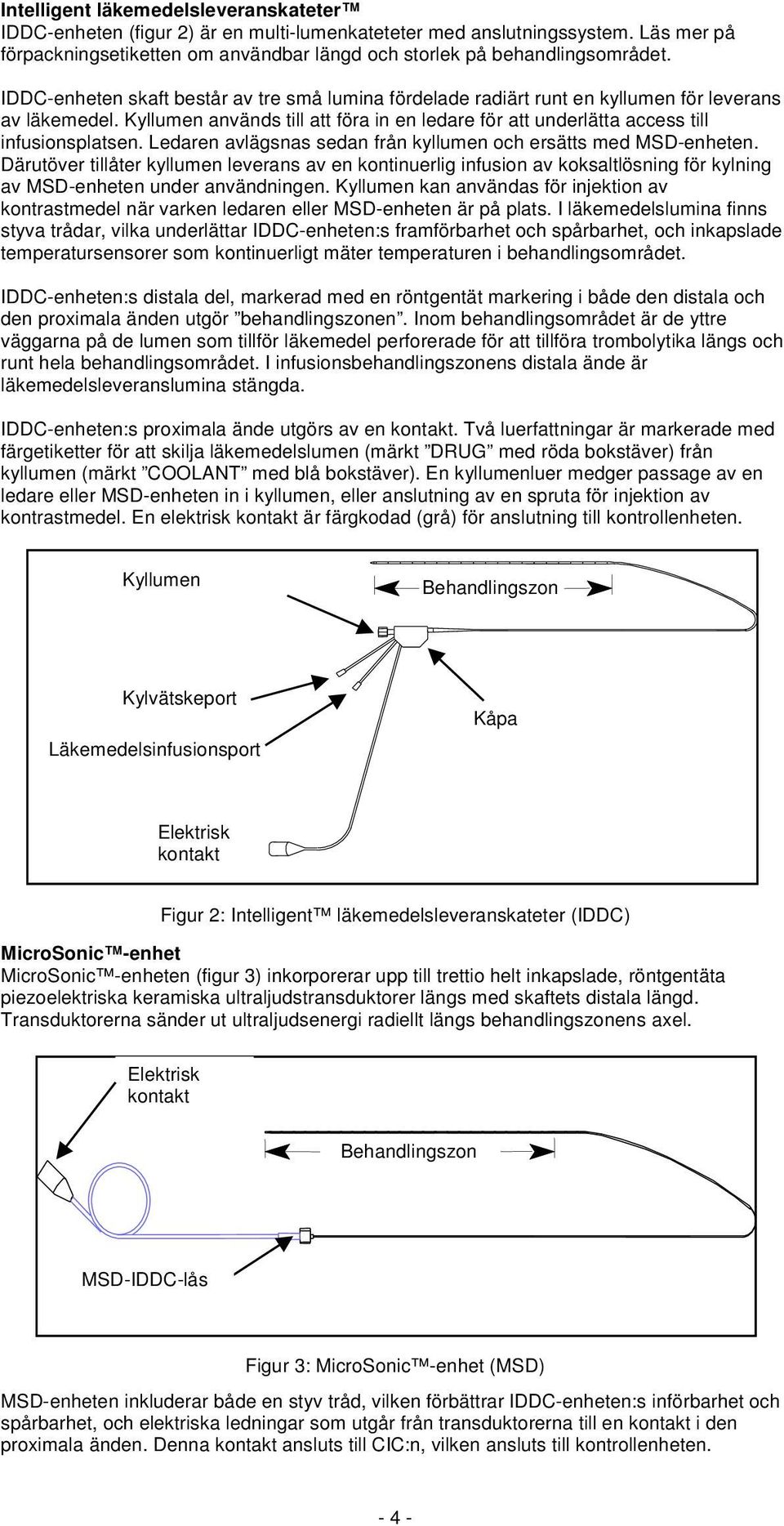 Ledaren avlägsnas sedan från kyllumen och ersätts med MSD-enheten. Därutöver tillåter kyllumen leverans av en kontinuerlig infusion av koksaltlösning för kylning av MSD-enheten under användningen.