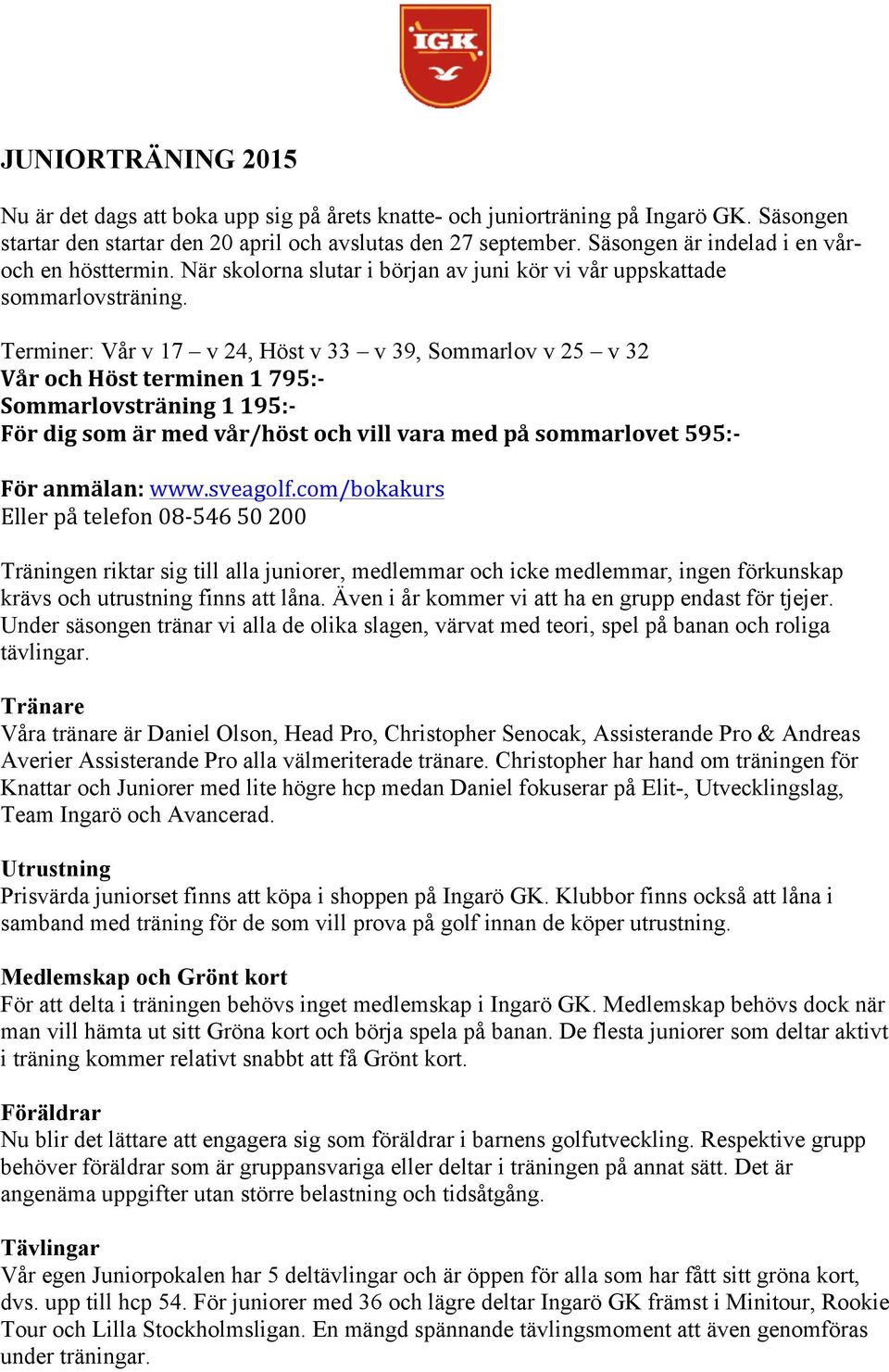 Terminer: Vår v 17 v 24, Höst v 33 v 39, Sommarlov v 25 v 32 Vår och Höst terminen 1 795:- Sommarlovsträning 1 195:- För dig som är med vår/höst och vill vara med på sommarlovet 595:- För anmälan: