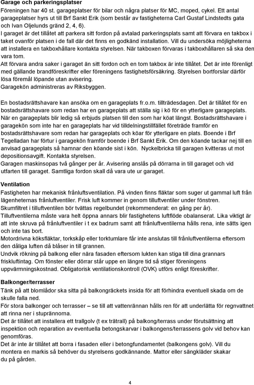 I garaget är det tillåtet att parkera sitt fordon på avtalad parkeringsplats samt att förvara en takbox i taket ovanför platsen i de fall där det finns en godkänd installation.