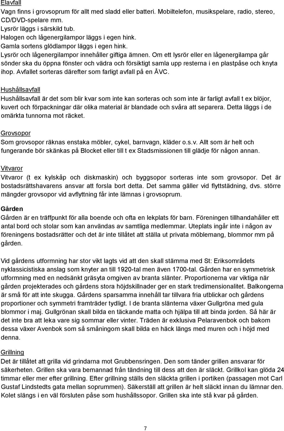 Om ett lysrör eller en lågenergilampa går sönder ska du öppna fönster och vädra och försiktigt samla upp resterna i en plastpåse och knyta ihop.