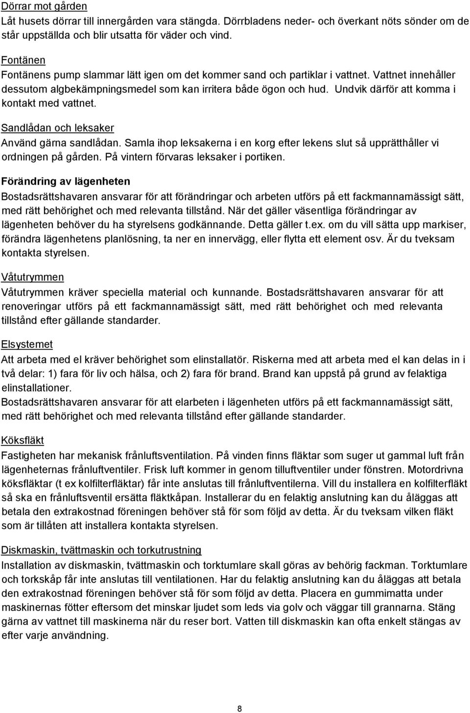 Undvik därför att komma i kontakt med vattnet. Sandlådan och leksaker Använd gärna sandlådan. Samla ihop leksakerna i en korg efter lekens slut så upprätthåller vi ordningen på gården.