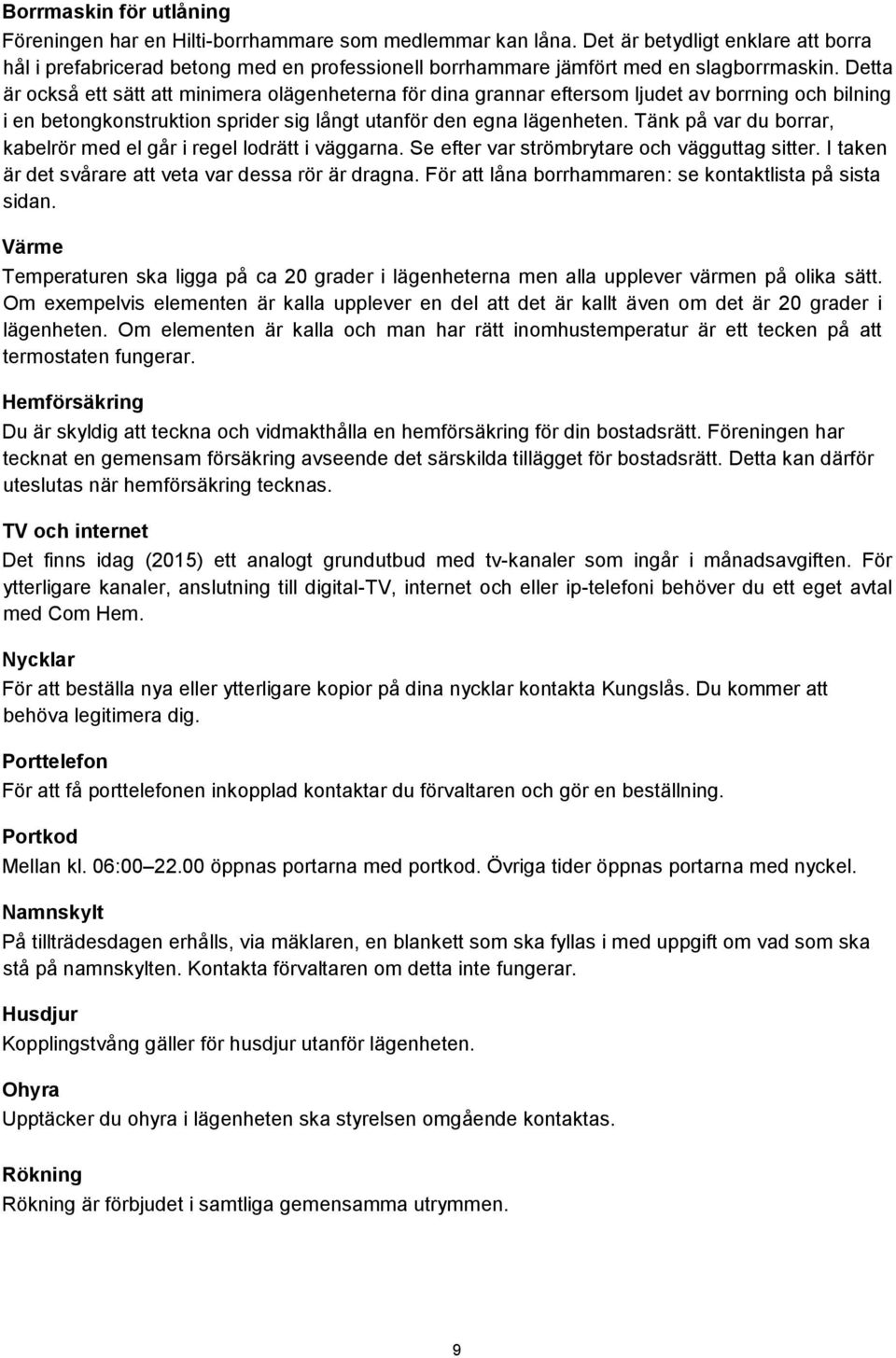 Detta är också ett sätt att minimera olägenheterna för dina grannar eftersom ljudet av borrning och bilning i en betongkonstruktion sprider sig långt utanför den egna lägenheten.