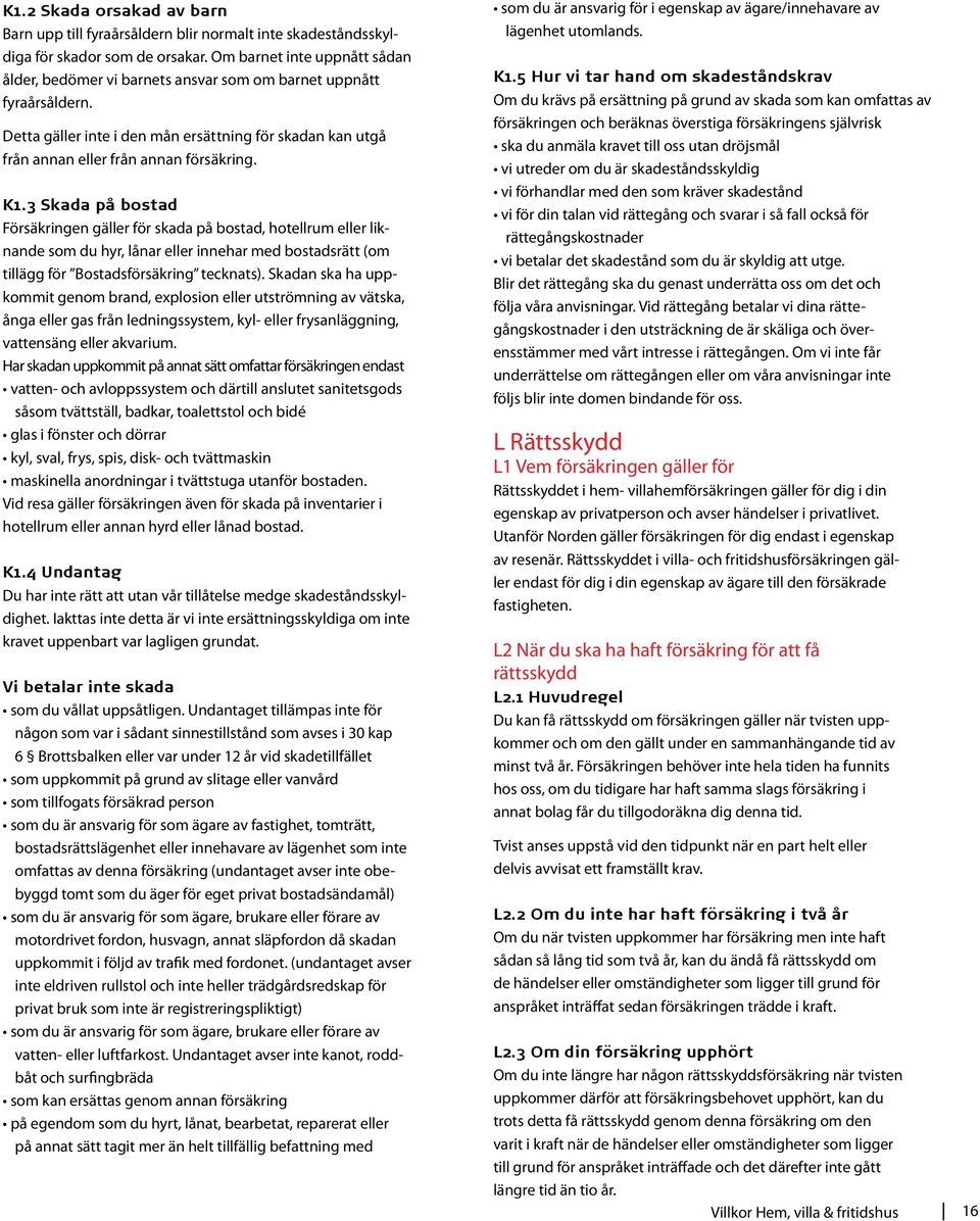 K1.3 Skada på bostad Försäkringen gäller för skada på bostad, hotellrum eller liknande som du hyr, lånar eller innehar med bostadsrätt (om tillägg för Bostadsförsäkring tecknats).