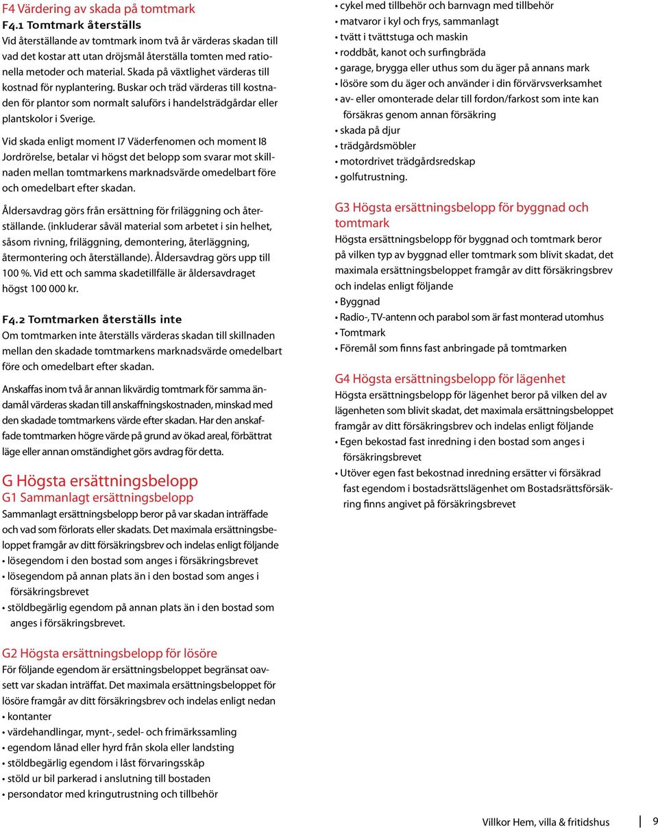 Skada på växtlighet värderas till kostnad för nyplantering. Buskar och träd värderas till kostnaden för plantor som normalt saluförs i handelsträdgårdar eller plantskolor i Sverige.