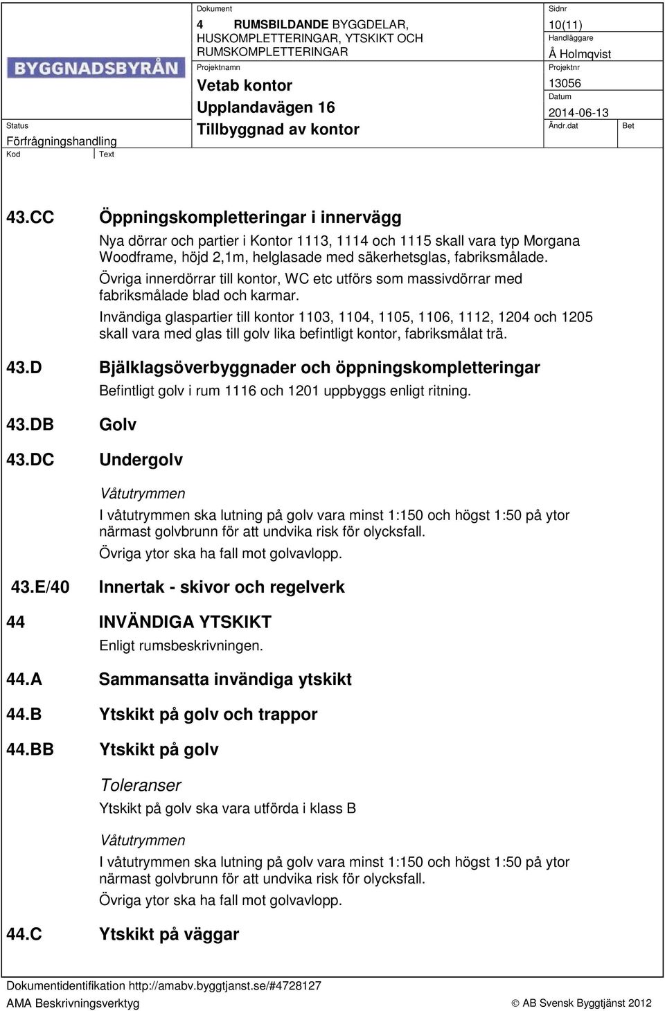 Övriga innerdörrar till kontor, WC etc utförs som massivdörrar med fabriksmålade blad och karmar.