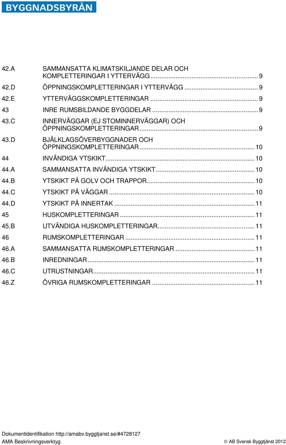 .. 10 44 INVÄNDIGA YTSKIKT... 10 44.A SAMMANSATTA INVÄNDIGA YTSKIKT... 10 44.B YTSKIKT PÅ GOLV OCH TRAPPOR... 10 44.C YTSKIKT PÅ VÄGGAR... 10 44.D YTSKIKT PÅ INNERTAK.