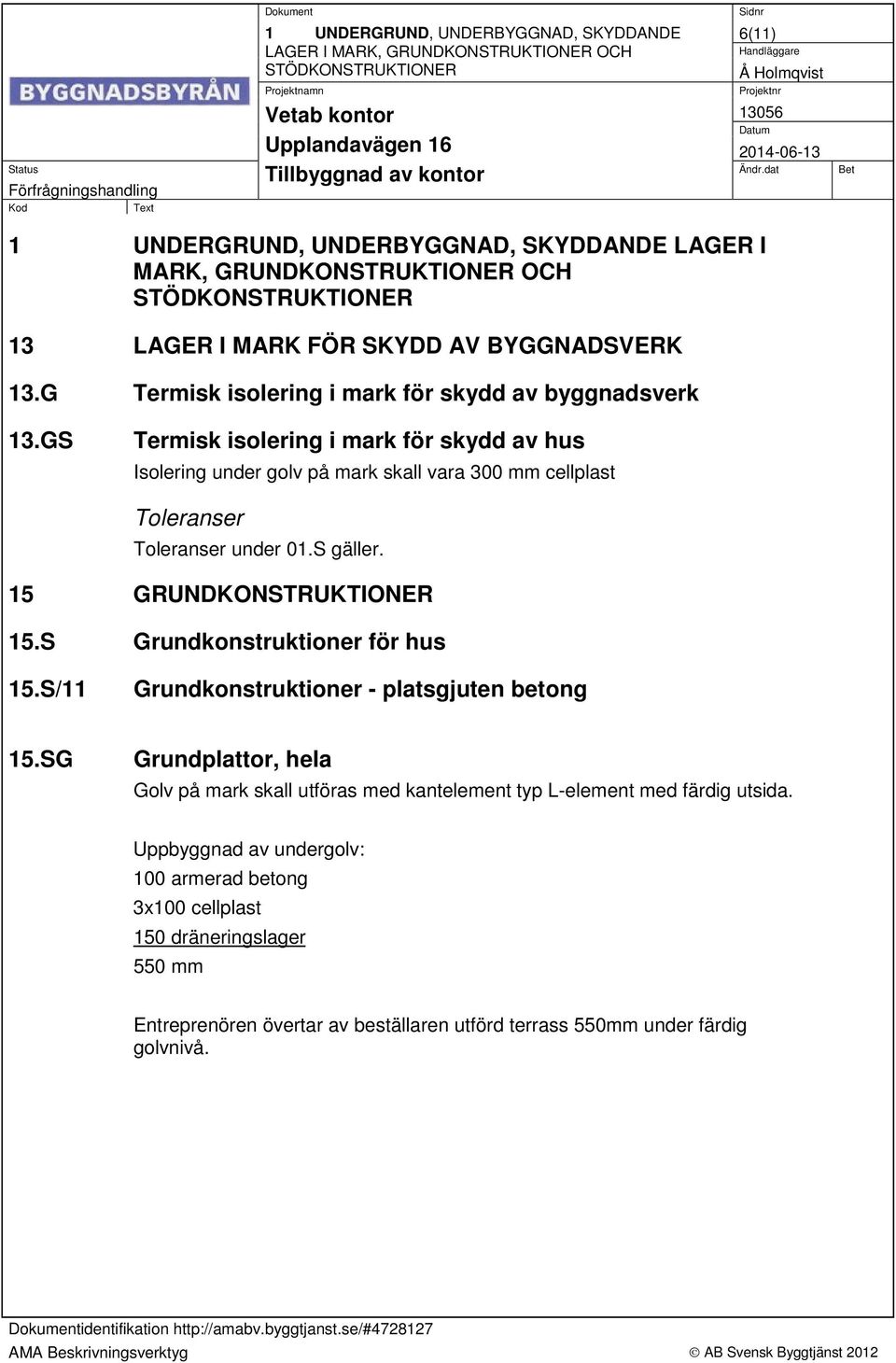 GS Termisk isolering i mark för skydd av hus Isolering under golv på mark skall vara 300 mm cellplast Toleranser Toleranser under 01.S gäller. 15 GRUNDKONSTRUKTIONER 15.