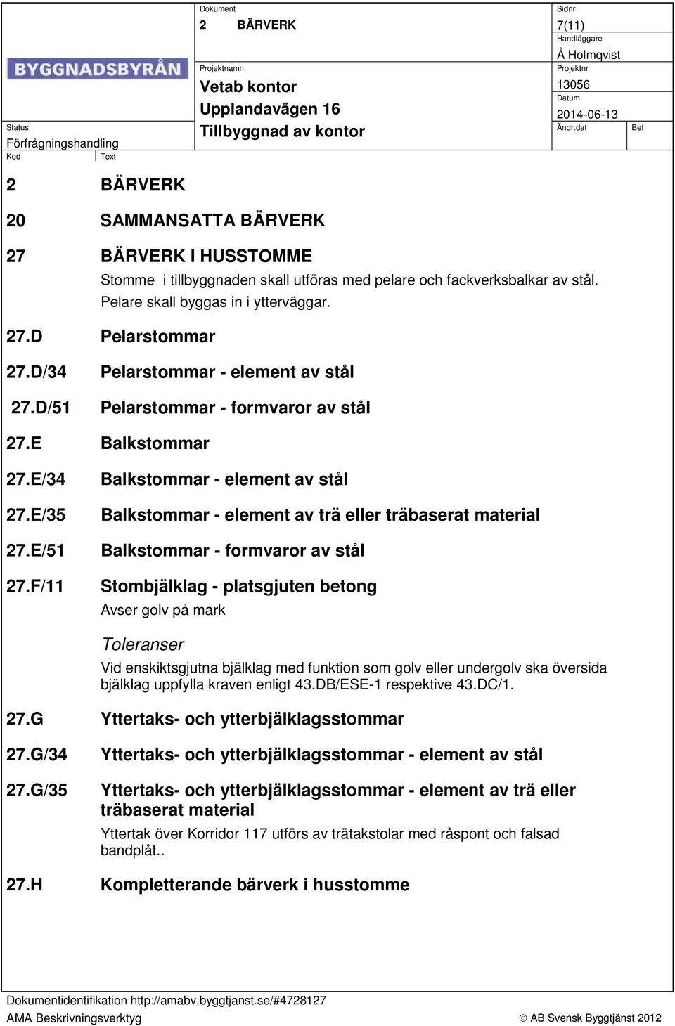 F/11 Balkstommar - element av stål Balkstommar - element av trä eller träbaserat material Balkstommar - formvaror av stål Stombjälklag - platsgjuten betong Avser golv på mark Toleranser Vid