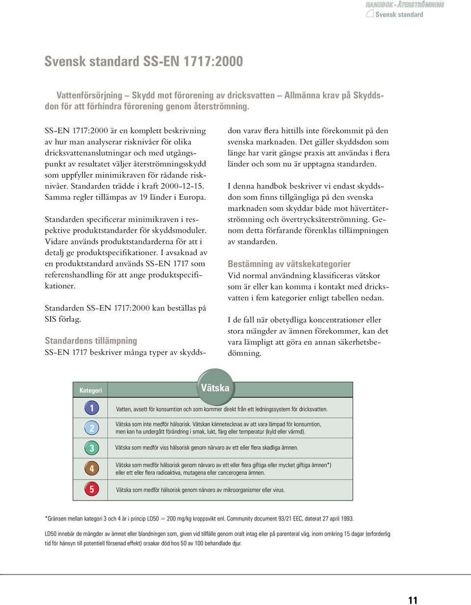 uppfyller 1 minimikraven för rådande risknivåer. Standarden trädde i kraft 2000-12-15. 2 Samma regler tillämpas av 19 länder i Europa.