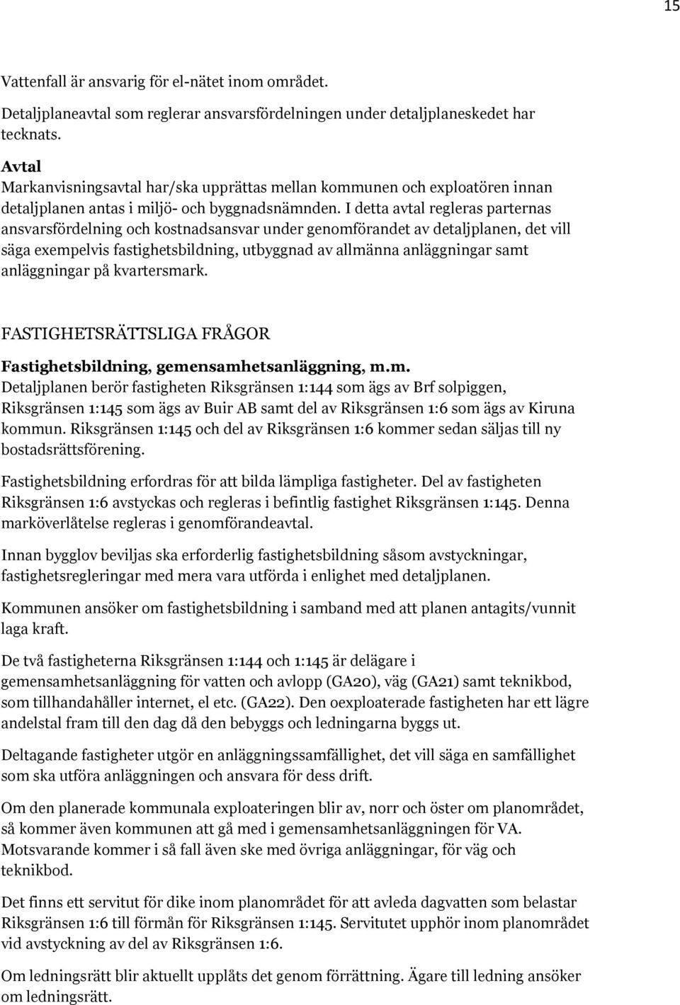 I detta avtal regleras parternas ansvarsfördelning och kostnadsansvar under genomförandet av detaljplanen, det vill säga exempelvis fastighetsbildning, utbyggnad av allmänna anläggningar samt