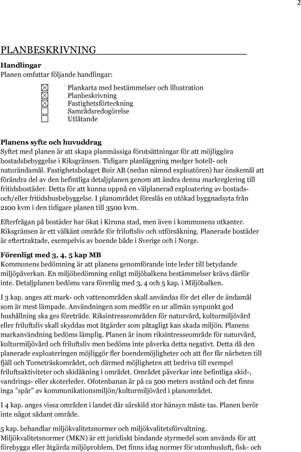 Fastighetsbolaget Buir AB (nedan nämnd exploatören) har önskemål att förändra del av den befintliga detaljplanen genom att ändra denna markreglering till fritidsbostäder.