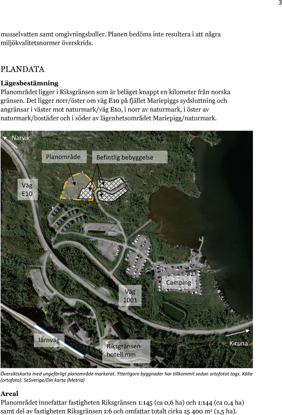 Det ligger norr/öster om väg E10 på fjället Mariepiggs sydsluttning och angränsar i väster mot naturmark/väg E10, i norr av naturmark, i öster av naturmark/bostäder och i söder av lägenhetsområdet