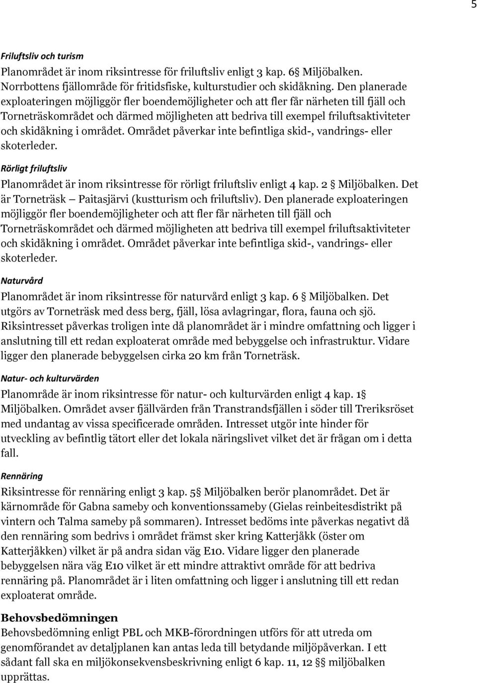 skidåkning i området. Området påverkar inte befintliga skid-, vandrings- eller skoterleder. Rörligt friluftsliv Planområdet är inom riksintresse för rörligt friluftsliv enligt 4 kap. 2 Miljöbalken.