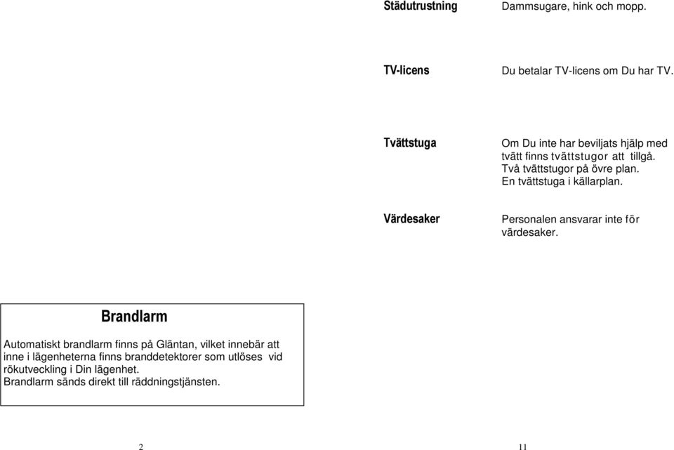 En tvättstuga i källarplan. Värdesaker Personalen ansvarar inte för värdesaker.