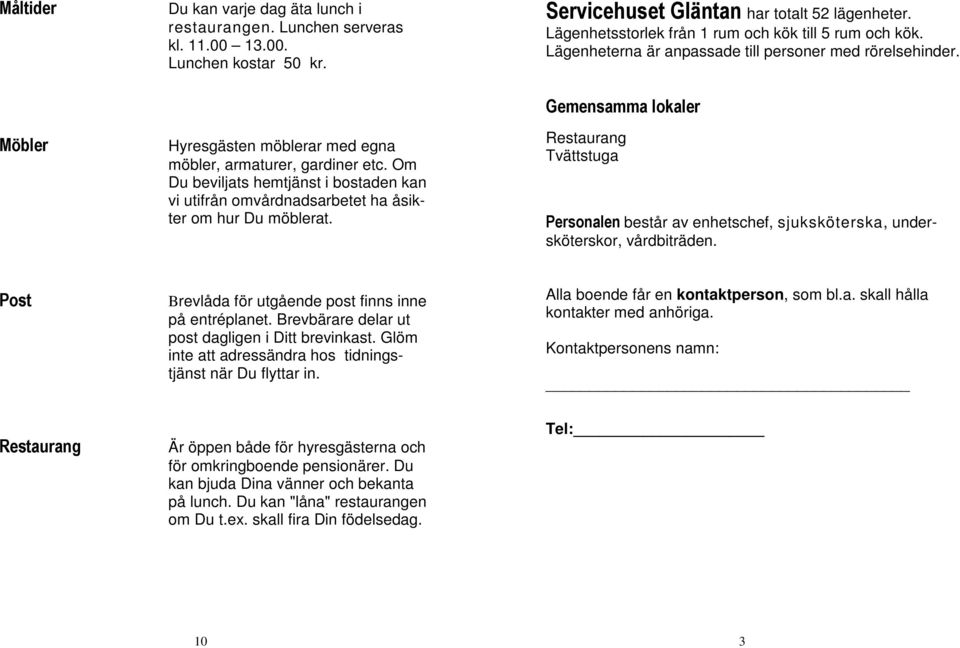 Lägenhetsstorlek från 1 rum och kök till 5 rum och kök. Lägenheterna är anpassade till personer med rörelsehinder.