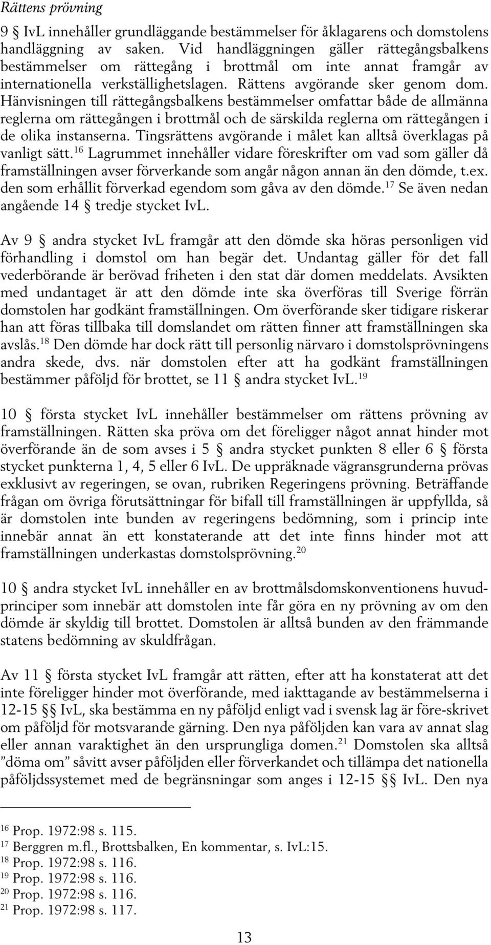 Hänvisningen till rättegångsbalkens bestämmelser omfattar både de allmänna reglerna om rättegången i brottmål och de särskilda reglerna om rättegången i de olika instanserna.