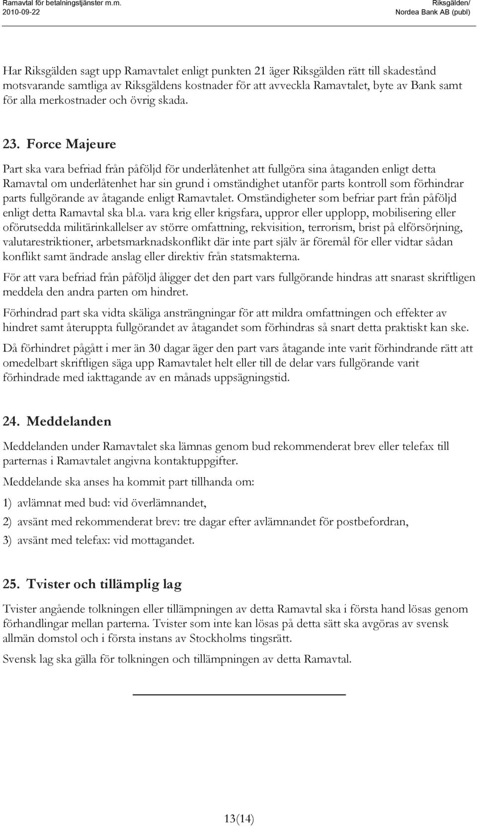 Force Majeure Part ska vara befriad från påföljd för underlåtenhet att fullgöra sina åtaganden enligt detta Ramavtal om underlåtenhet har sin grund i omständighet utanför parts kontroll som