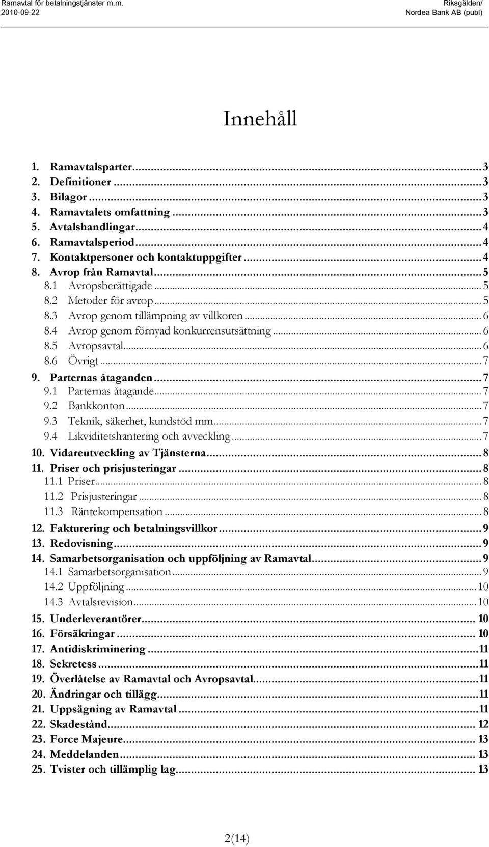 4 Avrop genom förnyad konkurrensutsättning... 6 8.5 Avropsavtal... 6 8.6 Övrigt... 7 9. Parternas åtaganden... 7 9.1 Parternas åtagande... 7 9.2 Bankkonton... 7 9.3 Teknik, säkerhet, kundstöd mm... 7 9.4 Likviditetshantering och avveckling.