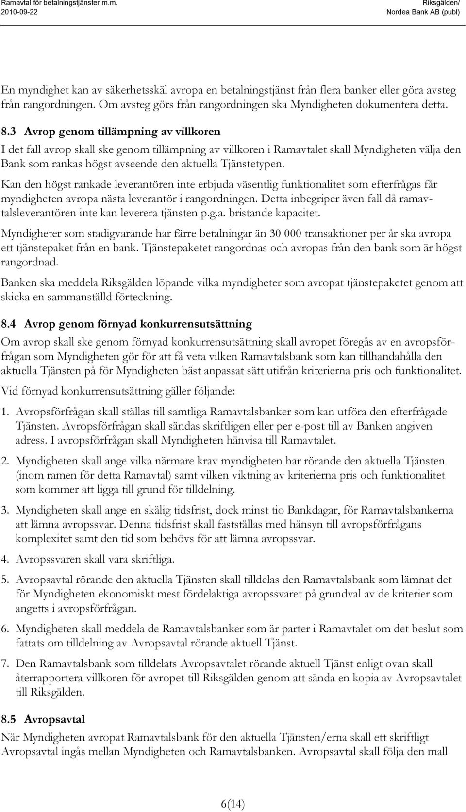 3 Avrop genom tillämpning av villkoren I det fall avrop skall ske genom tillämpning av villkoren i Ramavtalet skall Myndigheten välja den Bank som rankas högst avseende den aktuella Tjänstetypen.