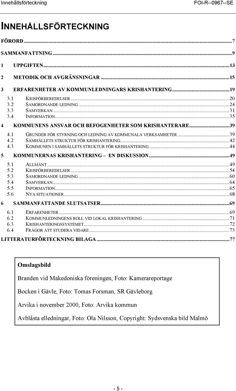 1 GRUNDER FÖR STYRNING OCH LEDNING AV KOMMUNALA VERKSAMHETER...39 4.2 SAMHÄLLETS STRUKTUR FÖR KRISHANTERING...42 4.3 KOMMUNEN I SAMHÄLLETS STRUKTUR FÖR KRISHANTERING.