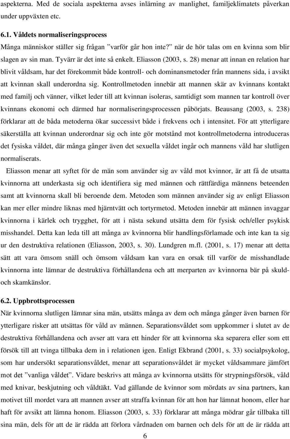 28) menar att innan en relation har blivit våldsam, har det förekommit både kontroll- och dominansmetoder från mannens sida, i avsikt att kvinnan skall underordna sig.