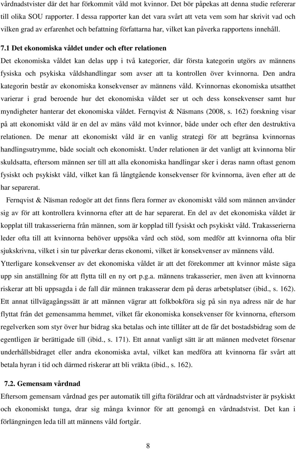 1 Det ekonomiska våldet under och efter relationen Det ekonomiska våldet kan delas upp i två kategorier, där första kategorin utgörs av männens fysiska och psykiska våldshandlingar som avser att ta