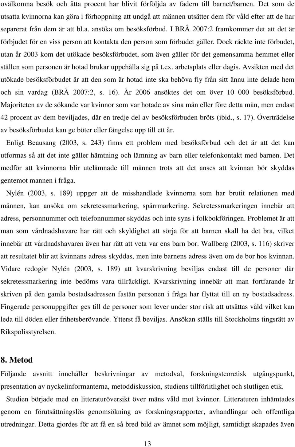 I BRÅ 2007:2 framkommer det att det är förbjudet för en viss person att kontakta den person som förbudet gäller.