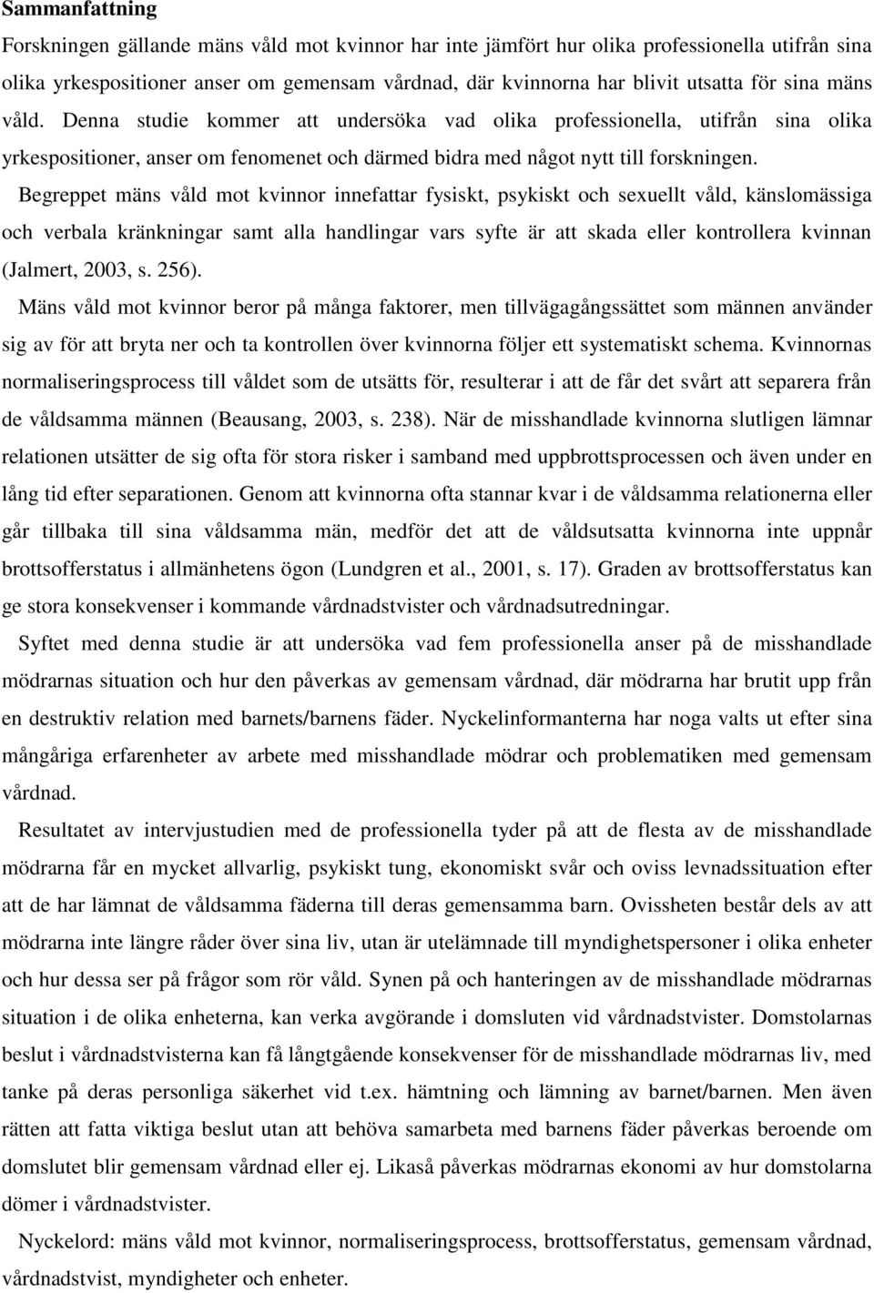 Begreppet mäns våld mot kvinnor innefattar fysiskt, psykiskt och sexuellt våld, känslomässiga och verbala kränkningar samt alla handlingar vars syfte är att skada eller kontrollera kvinnan (Jalmert,