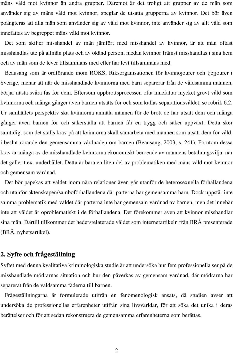 Det som skiljer misshandel av män jämfört med misshandel av kvinnor, är att män oftast misshandlas ute på allmän plats och av okänd person, medan kvinnor främst misshandlas i sina hem och av män som