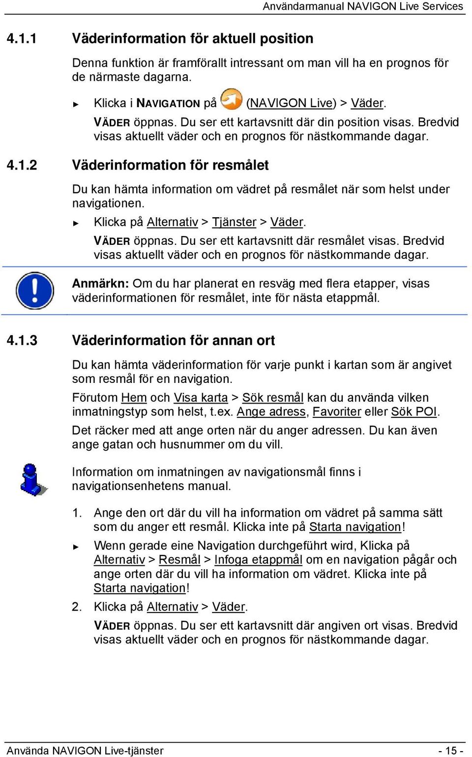 2 Väderinformation för resmålet Du kan hämta information om vädret på resmålet när som helst under navigationen. Klicka på Alternativ > Tjänster > Väder. VÄDER öppnas.