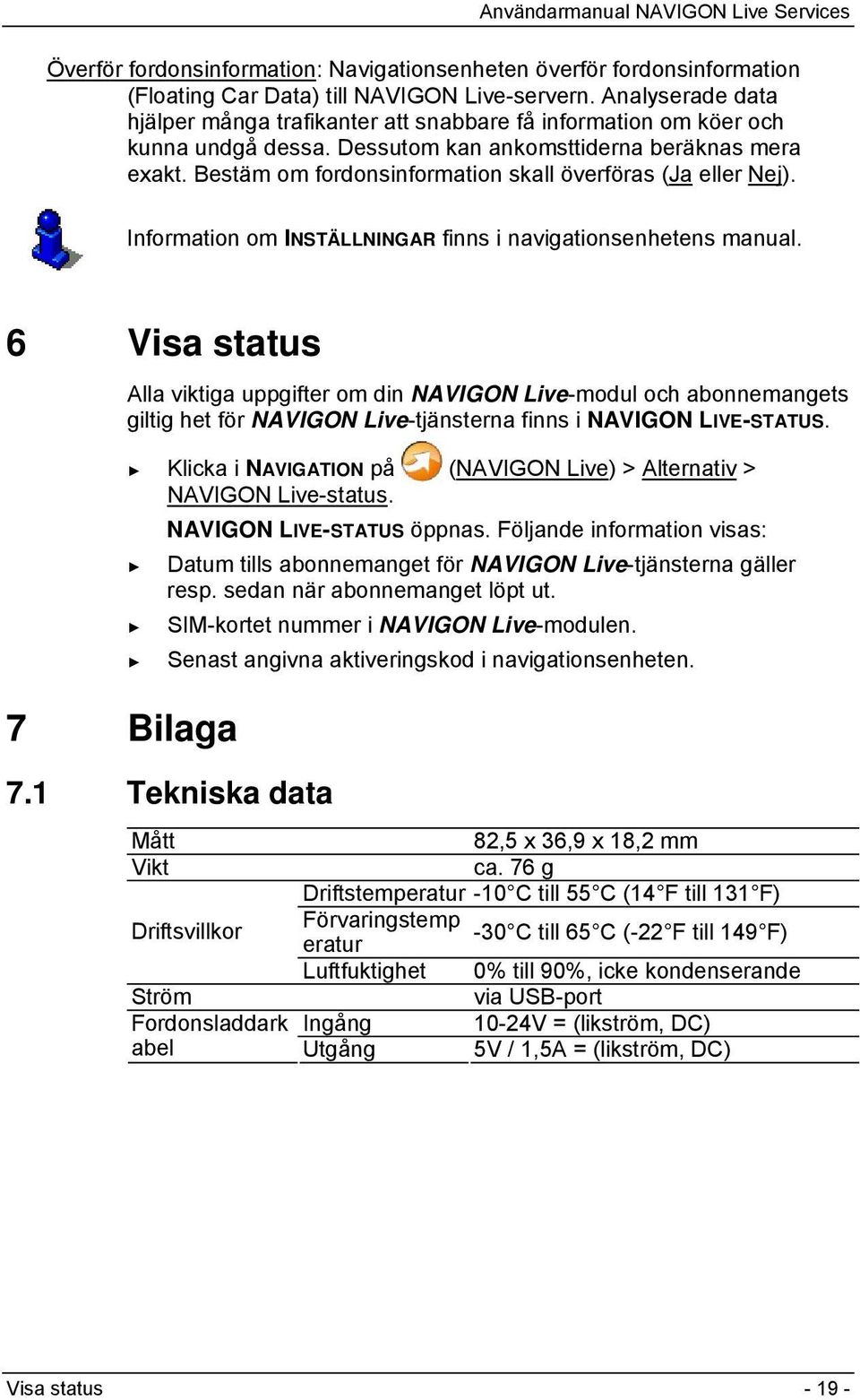 Bestäm om fordonsinformation skall överföras (Ja eller Nej). Information om INSTÄLLNINGAR finns i navigationsenhetens manual.