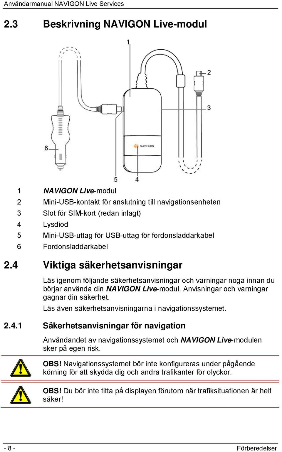 Anvisningar och varningar gagnar din säkerhet. Läs även säkerhetsanvisningarna i navigationssystemet. 2.4.